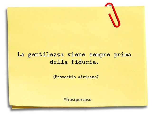 La gentilezza viene sempre prima della fiducia.(Proverbio africano)