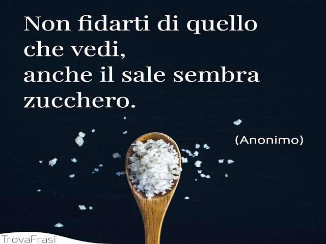 Non fidarti di quello che vedi, anche il sale sembra zucchero.