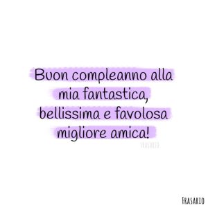 Buon compleanno alla mia fantastica, bellissima e favolosa migliore amica!