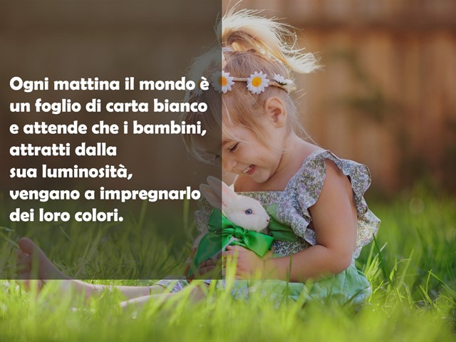Ogni mattina il mondo è un foglio di carta bianco e attende che i bambini attratti dalla sua luminosità vengano a impregnarlo dei loro colori.