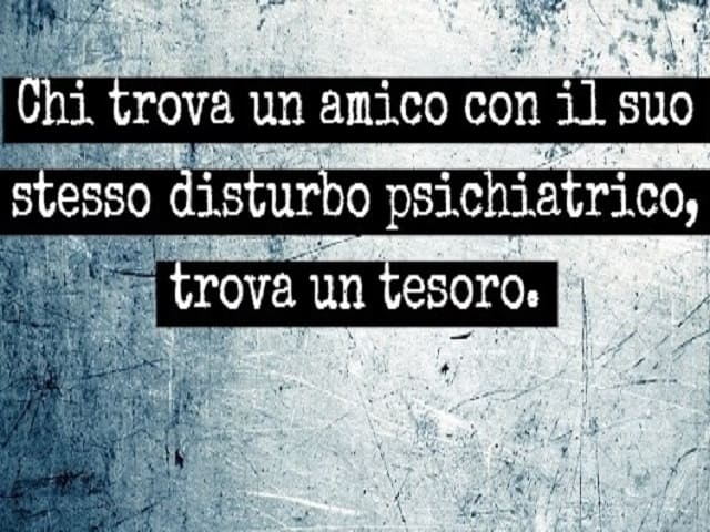 Chi trova un amico con il suo stesso disturbo psichiatrico, trova un tesoro.