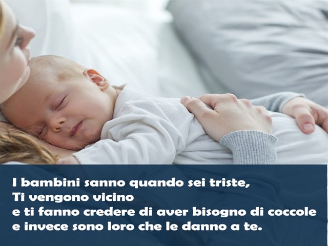 I bambini sanno quando sei triste, ti vengono vicino e ti fanno credere di aver bisogno di coccole e invece sono loro che le danno a te.