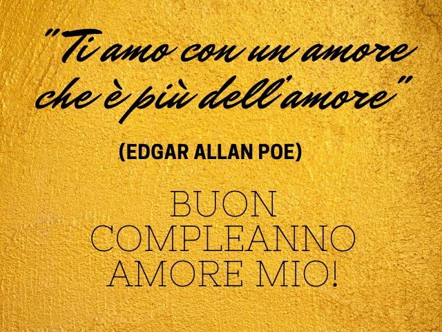 "Ti amo con un amore che è più dell'amore" (Edgar Allan Poe)Buon compleanno amore mio!
