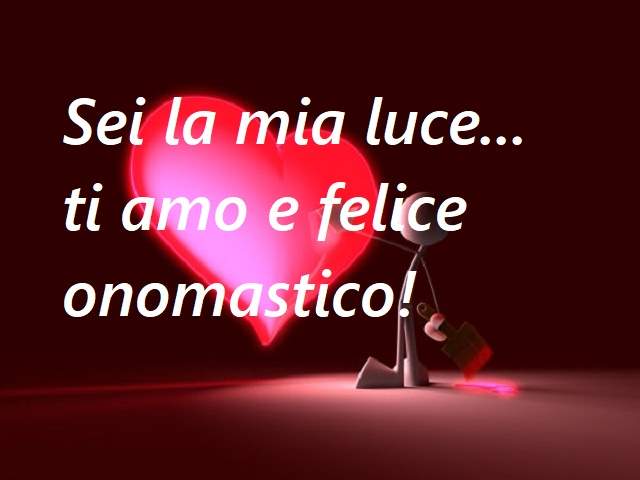 Sei la mia luce...ti amo e felice onomastico!