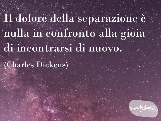 Il dolore della separazione è nulla in confronto alla gioia di incontrarsi di nuovo.
