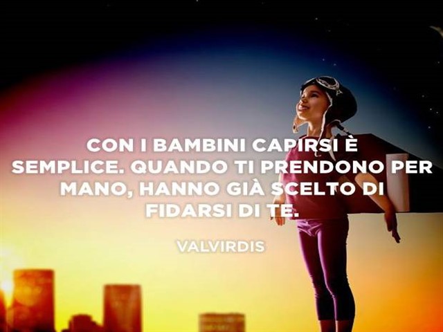 Con i bambini capirsi è semplice. Quando ti prendono la mano, hanno già scelto di fidarsi di te.(Valvirdis)