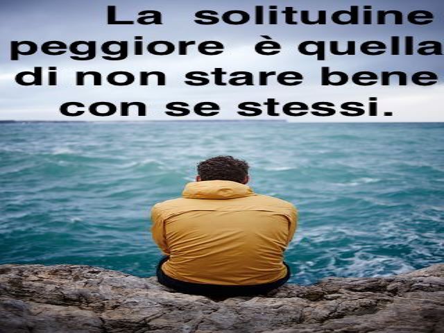 La solitudine peggiore è quella di non stare bene su se stessi.