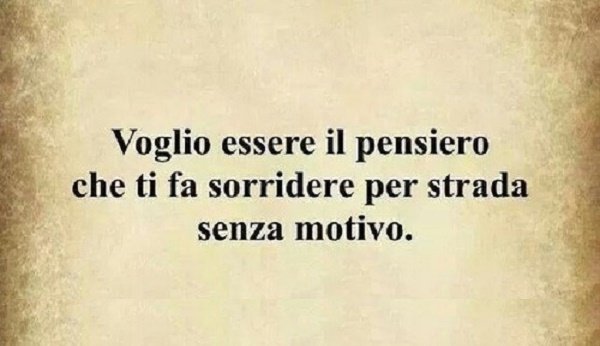 Voglio essere il pensiero che ti fa sorridere per strada senza motivo.