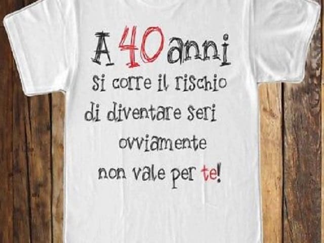 A 40 anni si corre il rischio di diventare seri ovviamente non vale per te!