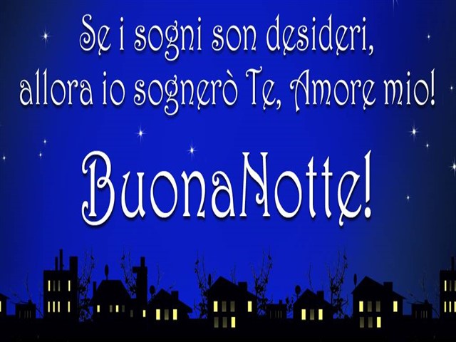 Se i sogni son desideri, allora io sognerò te, amore mio! Buonanotte!