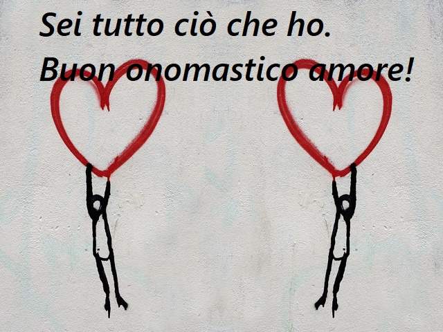 Sei tutto ciò che ho. Buon onomastico amore!