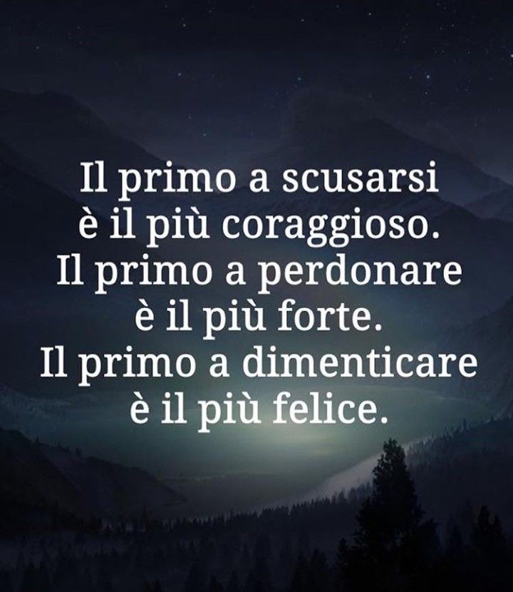 Il primo a scusarsi è il più coraggioso. Il primo a perdonare è il più forte. Il Primo a dimenticare è il più felice.