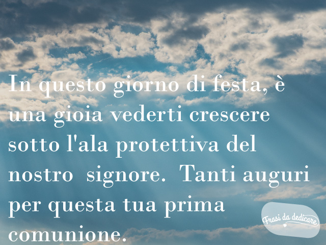 In questo giorno di festa è una gioia vederti crescere sotto l'ala protettiva del Nostro Signore. Tanti auguri per questa tua Prima Comunione.