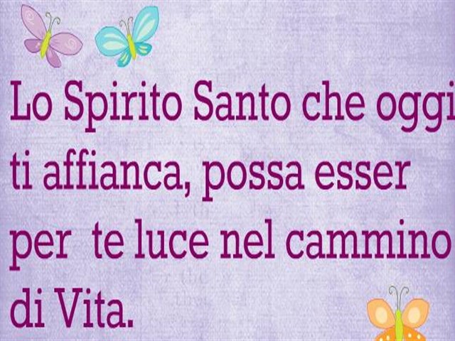 Lo Spirito Santo che oggi ti affianca, possa essere per te luce nel cammino di Vita