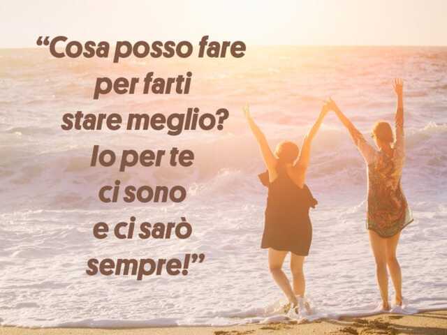 Cosa posso fare per farti stare meglio? Io per te ci sono e ci sarò sempre!