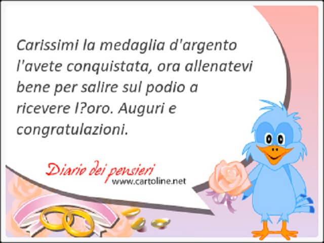 Carissimi la medaglia d'argento l'avete conquistata, ora allenatevi bene per salire sul podio a ricevere l'oro. Auguri e congratulazioni!