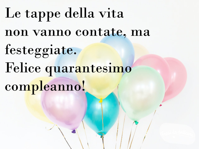 Le tappe della vita non vanno contate, ma festeggiate. Felice quarantesimo compleanno!