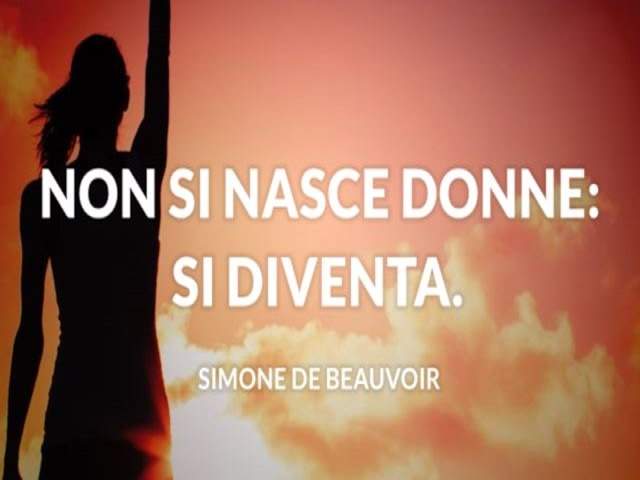 Non si nasce donna. Si diventa.(Simone De Beauvoir)