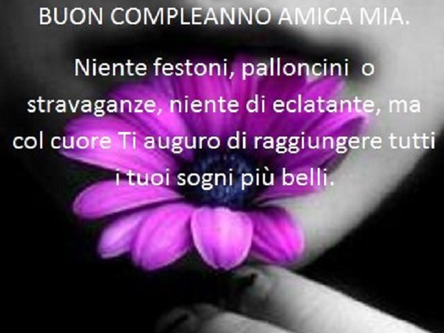 BUON COMPLEANNO AMICA MIA. Niente festoni, palloncini o stravaganze, niente di eclatante, ma col cuore ti auguro di raggiungere tutti i tuoi sogni più belli.