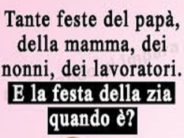 Tante feste... Del papà, della mamma, dei nonni, dei lavoratori. E la festa della zia quand'è?