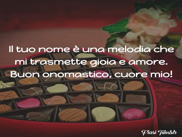 Il tuo nome è una melodia che mi trasmette gioia e amore. Buon onomastico, cuore mio!