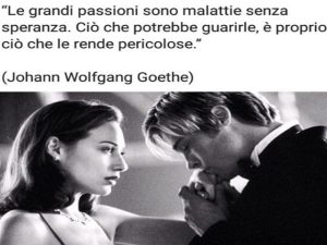 Le grandi passioni sono malattie senza speranza. Ciò che potrebbe guarirle, è proprio ciò che le rende pericolose.(Johann Wolfgang Goethe)