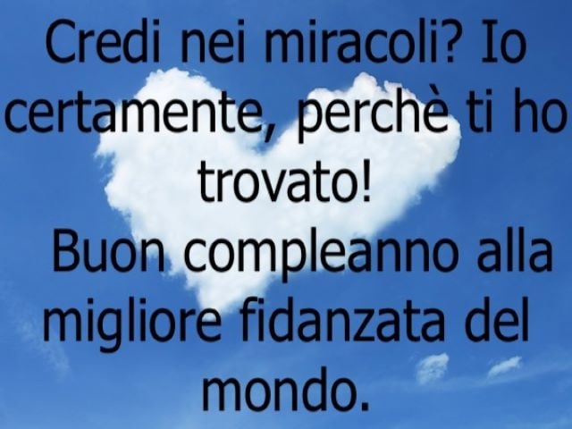 Credi nei miracoli? Io certamente perché ti ho trovata! Buon compleanno alla migliore fidanzata del mondo.