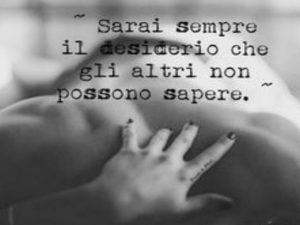 Sarai sempre il desiderio che gli altri non possono sapere.