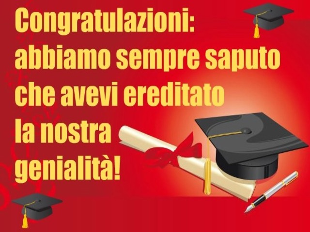 Congratulazioni: abbiamo sempre saputo che avevi ereditato la nostra genialità!
