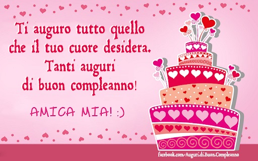 Ti auguro tutto quello che il tuo cuore desidera. Tanti auguri di buon compleanno! AMICA MIA :)
