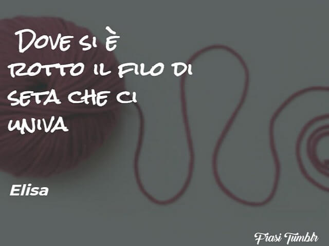 Dove si è rotto il filo di seta che ci univa (Elisa)