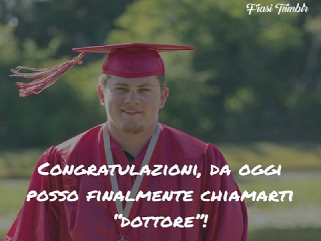 Congratulazioni, da oggi posso finalmente chiamarti "dottore"!