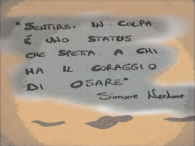 Sentirsi in colpa è un status che spetta a chi non ha il coraggio di osare.(Simone Nardone)