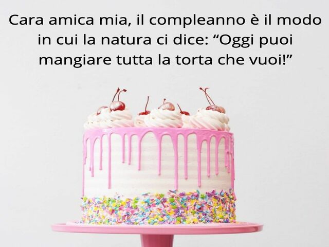 Cara amica mia, il compleanno è il modo in cui la natura ci dice: "Oggi puoi mangiare tutta la torta che vuoi"!