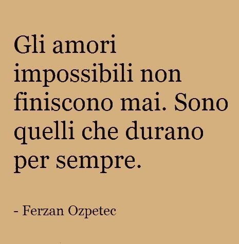 Gli amori impossibili non finiscono mai. Sono quelli che durano per sempre.