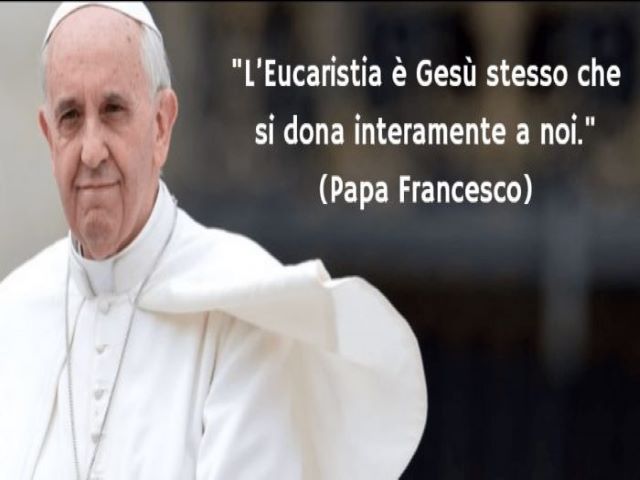 L'Eucaristia è Gesù stesso che si dona interamente a noi. (Papa Francesco)