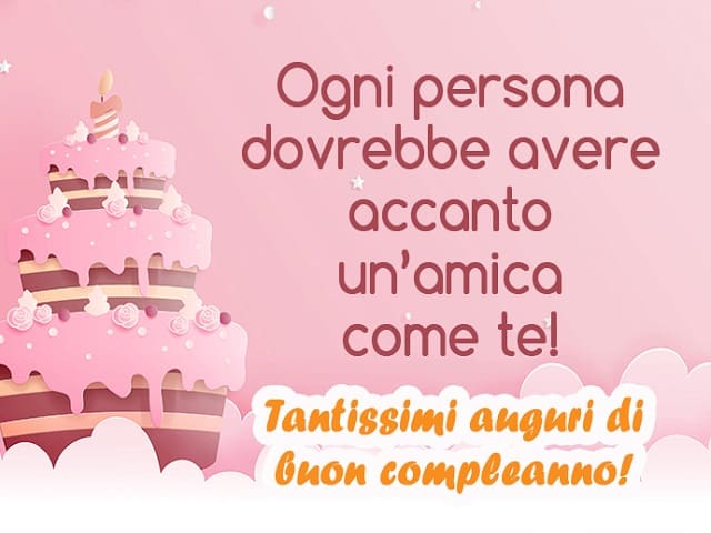 Ogni persona dovrebbe avere accanto un'amica come te! Tantissimi auguri di buon compleanno!