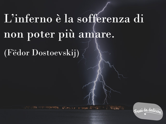L'inferno è la sofferenza di non poter più amare.