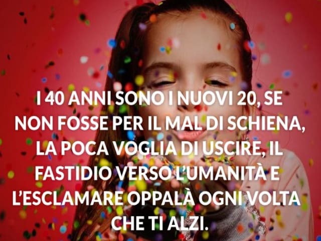 I 40 anni sono i nuovi 20, se non fosse per il mal di schiena, la poca voglia di uscire, il fastidio verso l'umanità e l'esclamare oppalà ogni volta che ti alzi.