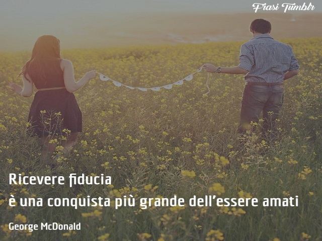 Ricevere fiducia è una conquista più grande dell'essere amati.(George McDonald)