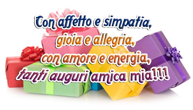 Con affetto e simpatia, gioia e allegria, con amore ed energia, tanti auguri amica mia!!!