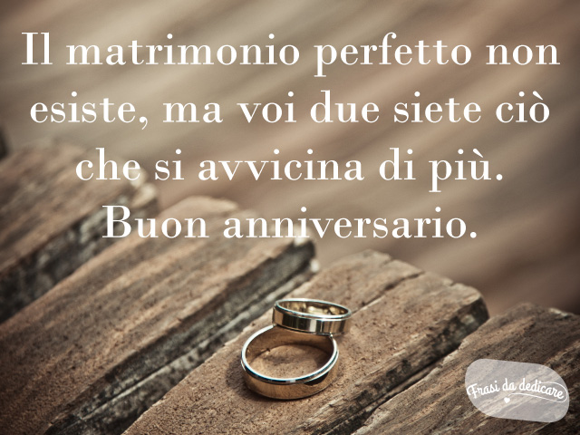 Il matrimonio perfetto non esiste, ma voi due siete ciò che gli si avvicina di più. Buon anniversario!