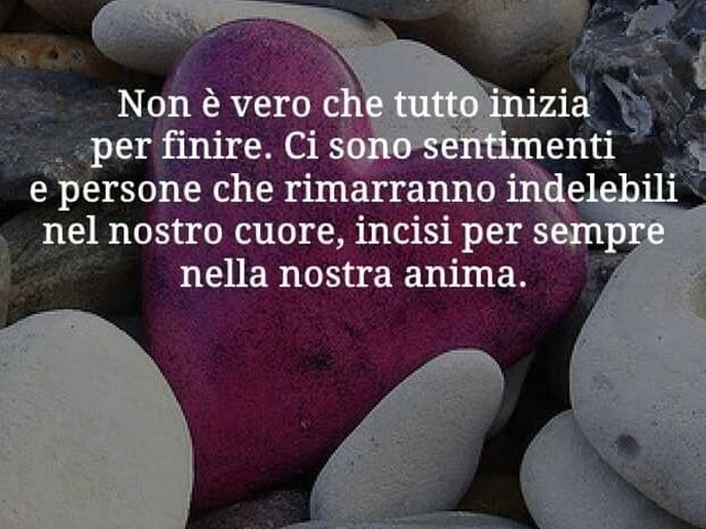 Non è vero che tutto inizia per finire. Ci sono sentimenti e persone che rimarranno indelebili nel nostro cuore, incisi per sempre nella nostra anima.