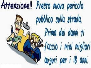 Attenzione!!Presto nuovo pericolo pubblico sulla strada.Prima dei danni ti faccio i miei migliori auguri per i 18 anni.