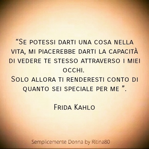 Se potessi darti una cosa nella vita, mi piacerebbe darti la capacità di vedere te stesso attraverso i miei occhi. Solo allora ti renderesti conto di quanto sei speciale per me.