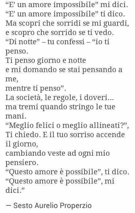 "È un amore impossibile" mi dici. "È un amore impossibile" ti dico. Ma scopri che sorrido se ti vedo. "Di notte" - tu confessi - "io ti penso. Ti penso giorno e notte e mi domando se stai pensando a me, mentre ti penso". La società, le regole, i doveri...