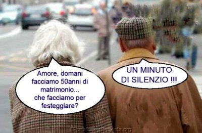 "Amore, domani facciamo 50 anni di matrimonio... che facciamo per festeggiare?" - "UN MINUTO DI SILENZIO!!!"
