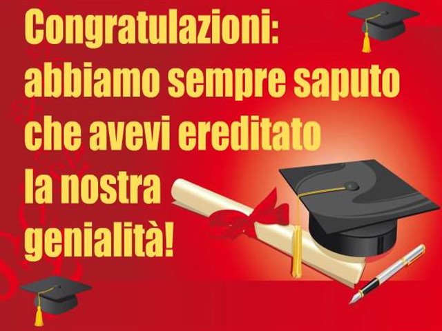 Congratulazioni: abbiamo sempre saputo che avevi ereditato la nostra genialità