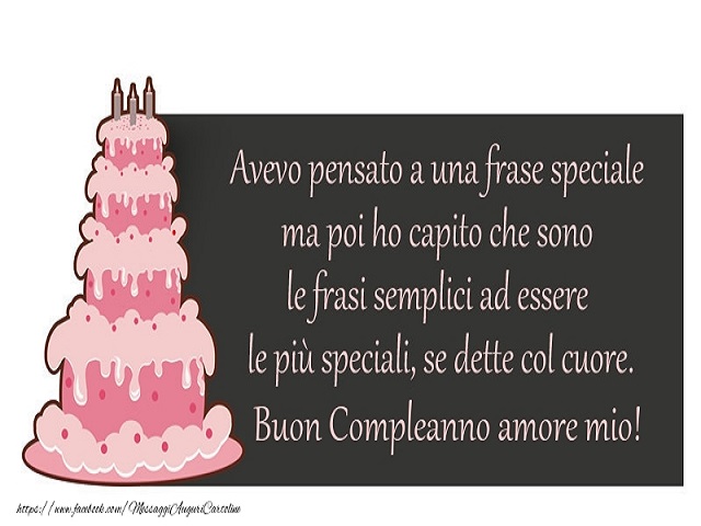 Avevo pensato a una frase speciale, ma poi ho capito che sono le frasi semplici a essere le più speciali, se dette con il cuore. Buon compleanno amore mio!