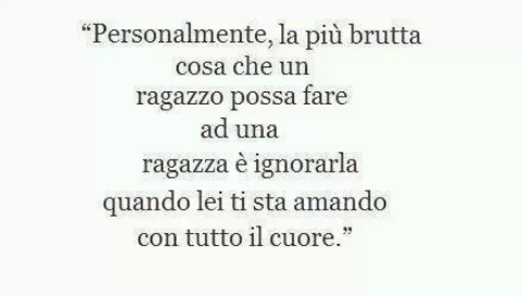 Personalmente, la più brutta cosa che un ragazzo possa fare a una ragazza è ignorarla quando lei ti sta amando con tutto il cuore.